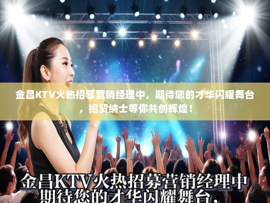 金昌KTV火热招募营销经理中，期待您的才华闪耀舞台，招贤纳士等你共创辉煌！