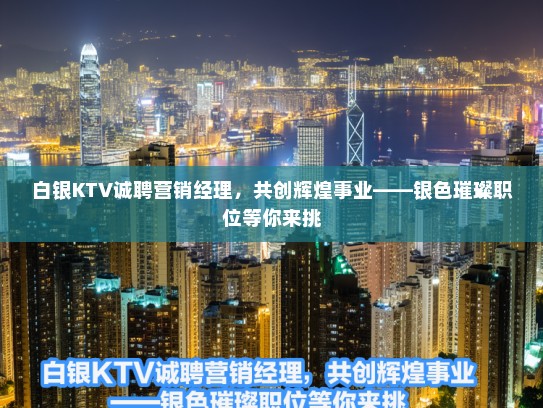 白银KTV诚聘营销经理，共创辉煌事业——银色璀璨职位等你来挑