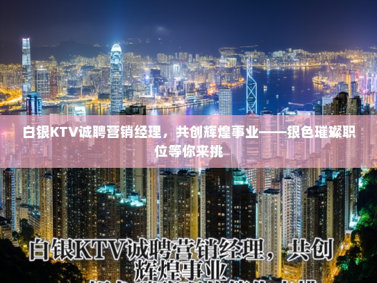 白银KTV诚聘营销经理，共创辉煌事业——银色璀璨职位等你来挑