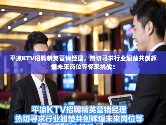 平凉KTV招聘精英营销经理，热切寻求行业翘楚共创辉煌未来岗位等你来挑战！