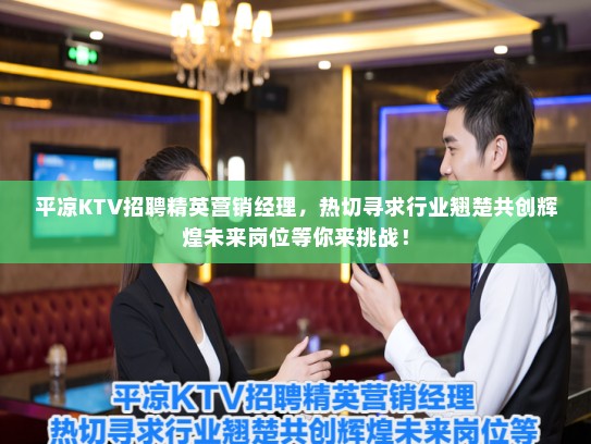 平凉KTV招聘精英营销经理，热切寻求行业翘楚共创辉煌未来岗位等你来挑战！