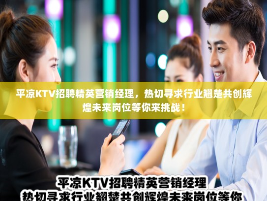 平凉KTV招聘精英营销经理，热切寻求行业翘楚共创辉煌未来岗位等你来挑战！