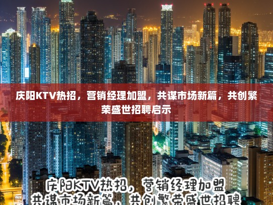 庆阳KTV热招，营销经理加盟，共谋市场新篇，共创繁荣盛世招聘启示