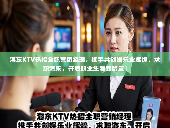 海东KTV热招全职营销经理，携手共创娱乐业辉煌，求职海东，开启职业生涯新篇章！