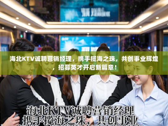 海北KTV诚聘营销经理，携手揽海之珠，共创事业辉煌，招募英才开启新篇章！
