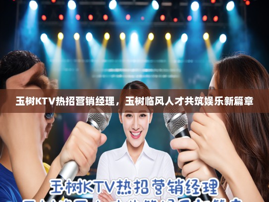 玉树KTV热招营销经理，玉树临风人才共筑娱乐新篇章