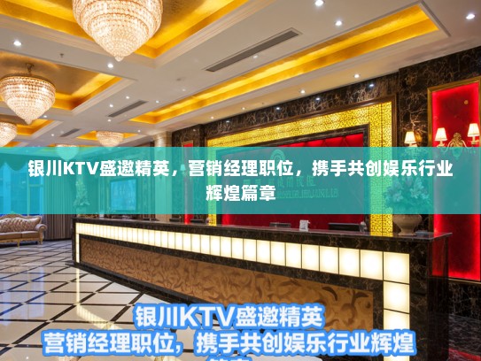 银川KTV盛邀精英，营销经理职位，携手共创娱乐行业辉煌篇章
