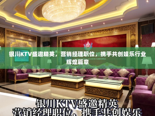 银川KTV盛邀精英，营销经理职位，携手共创娱乐行业辉煌篇章
