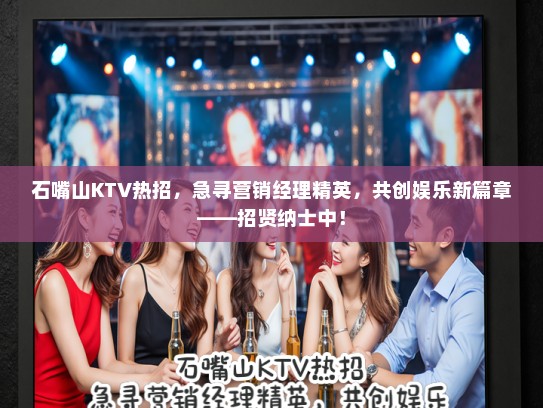 石嘴山KTV热招，急寻营销经理精英，共创娱乐新篇章——招贤纳士中！