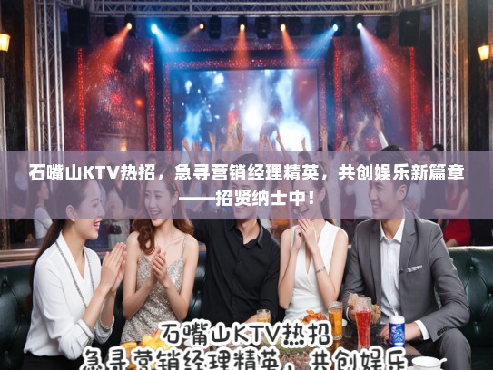 石嘴山KTV热招，急寻营销经理精英，共创娱乐新篇章——招贤纳士中！