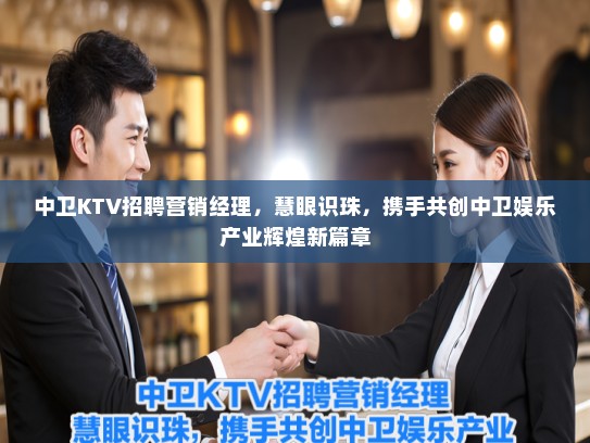 中卫KTV招聘营销经理，慧眼识珠，携手共创中卫娱乐产业辉煌新篇章