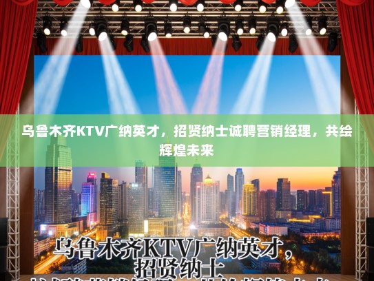 乌鲁木齐KTV广纳英才，招贤纳士诚聘营销经理，共绘辉煌未来
