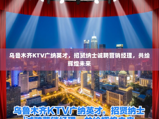 乌鲁木齐KTV广纳英才，招贤纳士诚聘营销经理，共绘辉煌未来