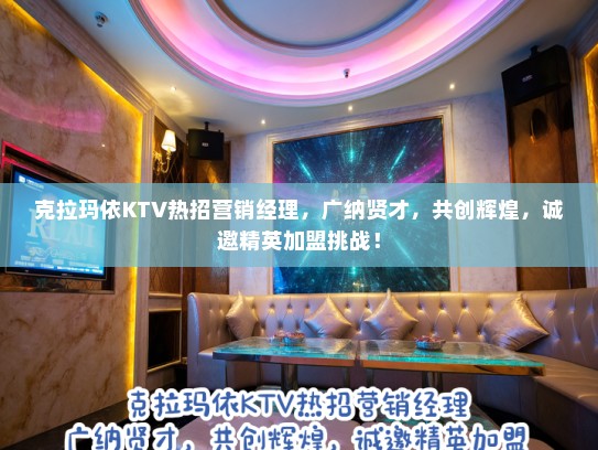 克拉玛依KTV热招营销经理，广纳贤才，共创辉煌，诚邀精英加盟挑战！