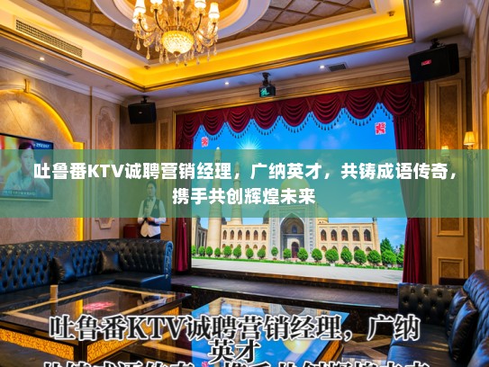 吐鲁番KTV诚聘营销经理，广纳英才，共铸成语传奇，携手共创辉煌未来