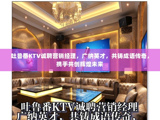 吐鲁番KTV诚聘营销经理，广纳英才，共铸成语传奇，携手共创辉煌未来