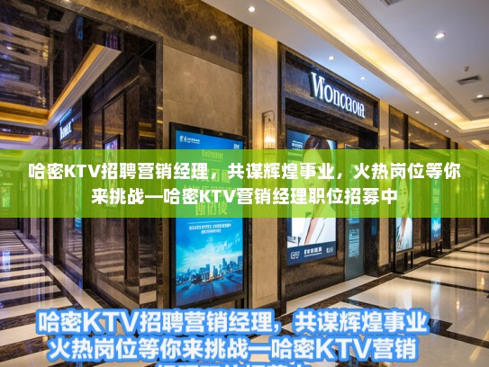 哈密KTV招聘营销经理，共谋辉煌事业，火热岗位等你来挑战—哈密KTV营销经理职位招募中