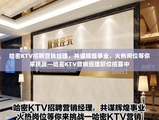 哈密KTV招聘营销经理，共谋辉煌事业，火热岗位等你来挑战—哈密KTV营销经理职位招募中