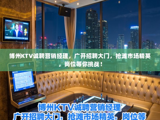 博州KTV诚聘营销经理，广开招聘大门，抢滩市场精英，岗位等你挑战！