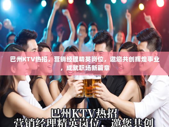 巴州KTV热招，营销经理精英岗位，邀您共创辉煌事业，成就职场新篇章