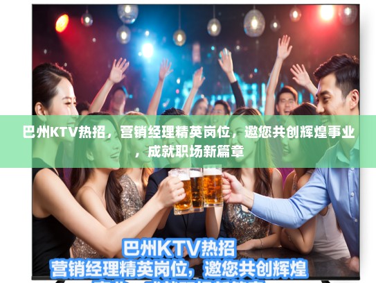 巴州KTV热招，营销经理精英岗位，邀您共创辉煌事业，成就职场新篇章