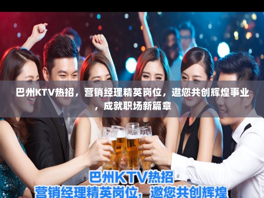 巴州KTV热招，营销经理精英岗位，邀您共创辉煌事业，成就职场新篇章