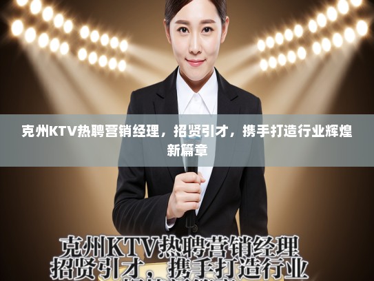 克州KTV热聘营销经理，招贤引才，携手打造行业辉煌新篇章
