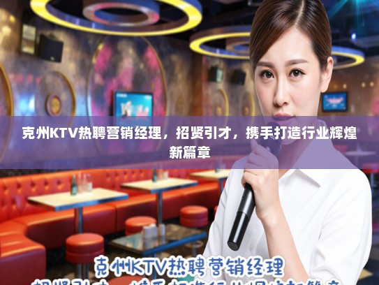 克州KTV热聘营销经理，招贤引才，携手打造行业辉煌新篇章