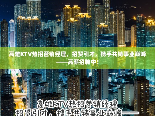 高雄KTV热招营销经理，招贤引才，携手共铸事业巅峰——高薪招聘中！