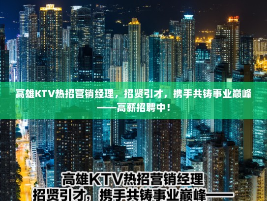 高雄KTV热招营销经理，招贤引才，携手共铸事业巅峰——高薪招聘中！