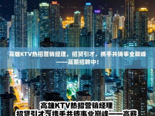 高雄KTV热招营销经理，招贤引才，携手共铸事业巅峰——高薪招聘中！