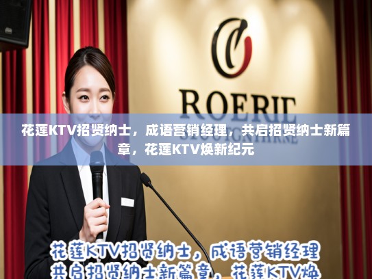 花莲KTV招贤纳士,成语营销经理,共启招贤纳士新篇章,花莲KTV焕新纪元 花莲KTV招贤纳士,成语营销经理,共启招贤纳士新篇章,花莲KTV焕新纪元