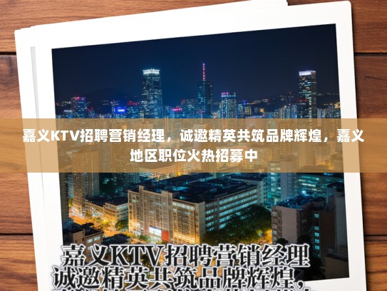 嘉义KTV招聘营销经理，诚邀精英共筑品牌辉煌，嘉义地区职位火热招募中