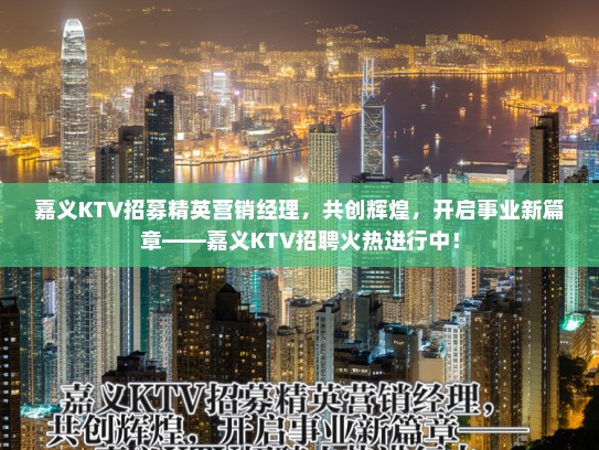 嘉义KTV招募精英营销经理，共创辉煌，开启事业新篇章——嘉义KTV招聘火热进行中！