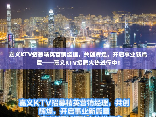 嘉义KTV招募精英营销经理，共创辉煌，开启事业新篇章——嘉义KTV招聘火热进行中！
