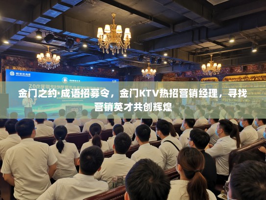 金门之约·成语招募令,金门KTV热招营销经理,寻找营销英才共创辉煌 金门之约·成语招募令,金门KTV热招营销经理,寻找营销英才共创辉煌