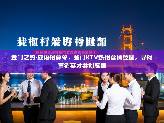 金门之约·成语招募令,金门KTV热招营销经理,寻找营销英才共创辉煌 金门之约·成语招募令,金门KTV热招营销经理,寻找营销英才共创辉煌