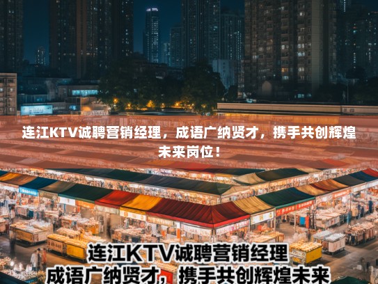 连江KTV诚聘营销经理,成语广纳贤才,携手共创辉煌未来岗位! 连江KTV诚聘营销经理,成语广纳贤才,携手共创辉煌未来岗位!