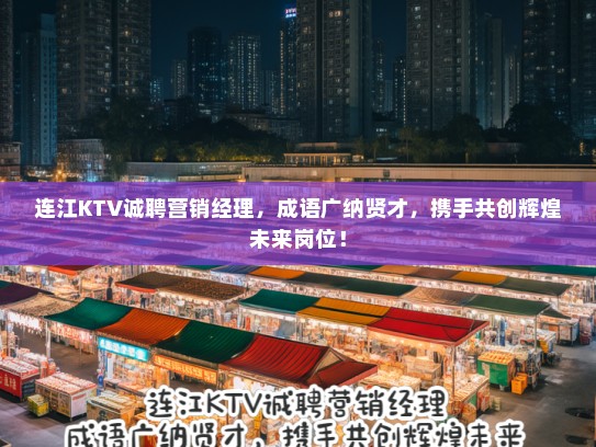 连江KTV诚聘营销经理,成语广纳贤才,携手共创辉煌未来岗位! 连江KTV诚聘营销经理,成语广纳贤才,携手共创辉煌未来岗位!