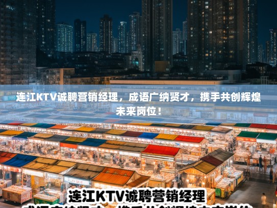 连江KTV诚聘营销经理,成语广纳贤才,携手共创辉煌未来岗位! 连江KTV诚聘营销经理,成语广纳贤才,携手共创辉煌未来岗位!