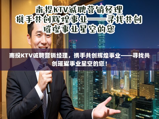 南投KTV诚聘营销经理，携手共创辉煌事业——寻找共创璀璨事业星空的您！