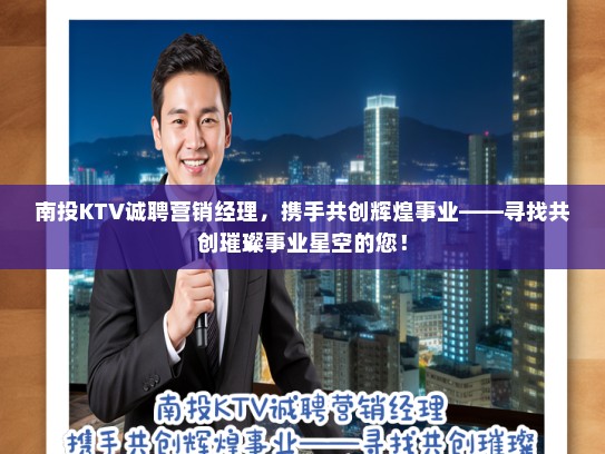 南投KTV诚聘营销经理，携手共创辉煌事业——寻找共创璀璨事业星空的您！