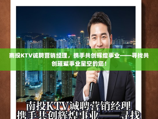 南投KTV诚聘营销经理，携手共创辉煌事业——寻找共创璀璨事业星空的您！