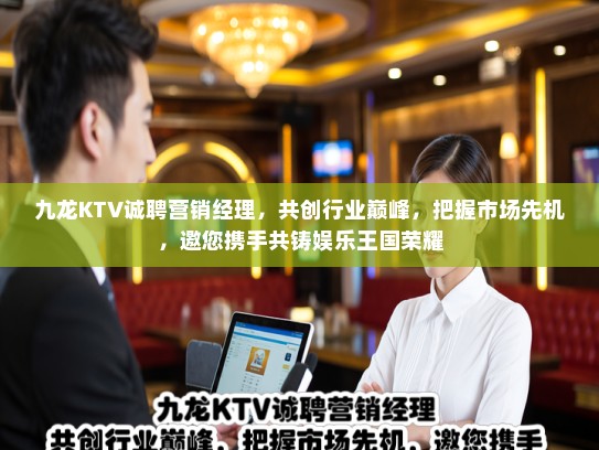 九龙KTV诚聘营销经理，共创行业巅峰，把握市场先机，邀您携手共铸娱乐王国荣耀