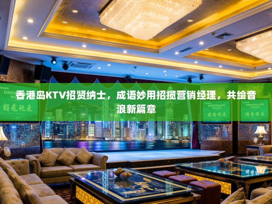 香港岛KTV招贤纳士,成语妙用招揽营销经理,共绘音浪新篇章 香港岛KTV招贤纳士,成语妙用招揽营销经理,共绘音浪新篇章