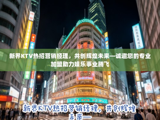 新界KTV热招营销经理,共创辉煌未来—诚邀您的专业加盟助力娱乐事业腾飞 新界KTV热招营销经理,共创辉煌未来—诚邀您的专业加盟助力娱乐事业腾飞