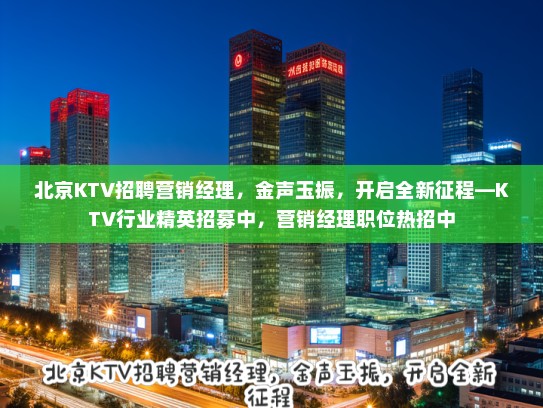 北京KTV招聘营销经理，金声玉振，开启全新征程—KTV行业精英招募中，营销经理职位热招中