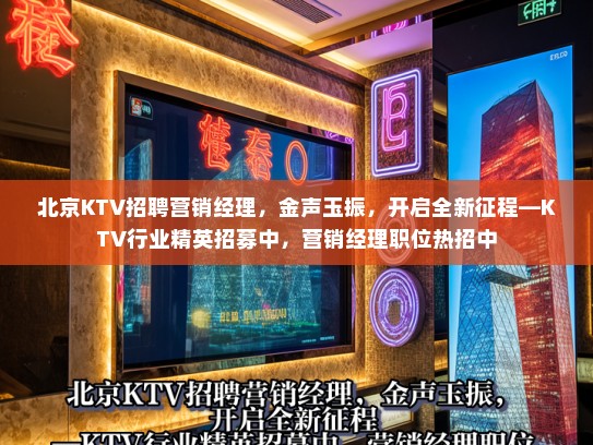 北京KTV招聘营销经理，金声玉振，开启全新征程—KTV行业精英招募中，营销经理职位热招中