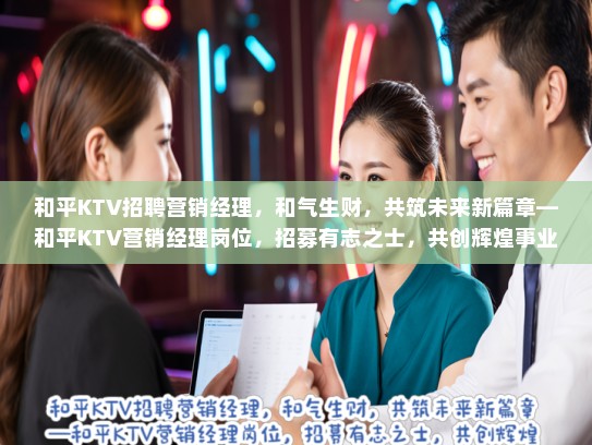 和平KTV招聘营销经理，和气生财，共筑未来新篇章—和平KTV营销经理岗位，招募有志之士，共创辉煌事业
