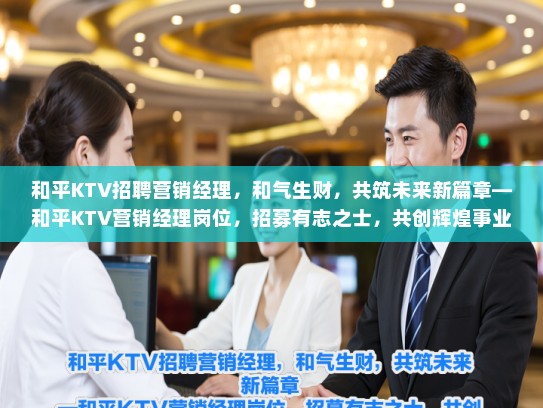 和平KTV招聘营销经理，和气生财，共筑未来新篇章—和平KTV营销经理岗位，招募有志之士，共创辉煌事业